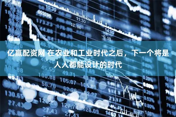 亿赢配资网 在农业和工业时代之后，下一个将是人人都能设计的时代