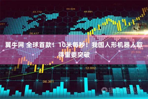 翼牛网 全球首款！10米每秒！我国人形机器人取得重要突破