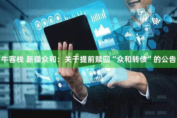 牛客栈 新疆众和：关于提前赎回“众和转债”的公告