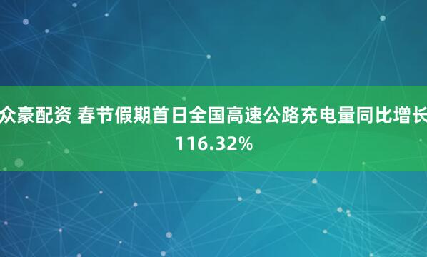 众豪配资 春节假期首日全国高速公路充电量同比增长116.32%