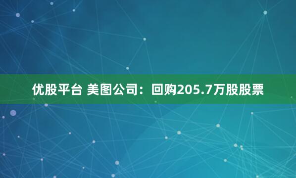 优股平台 美图公司：回购205.7万股股票