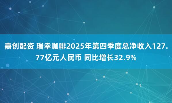 嘉创配资 瑞幸咖啡2025年第四季度总净收入127.77亿元人民币 同比增长32.9%