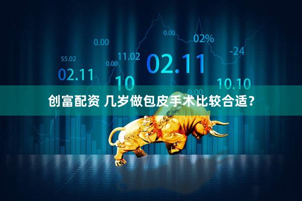 创富配资 几岁做包皮手术比较合适？