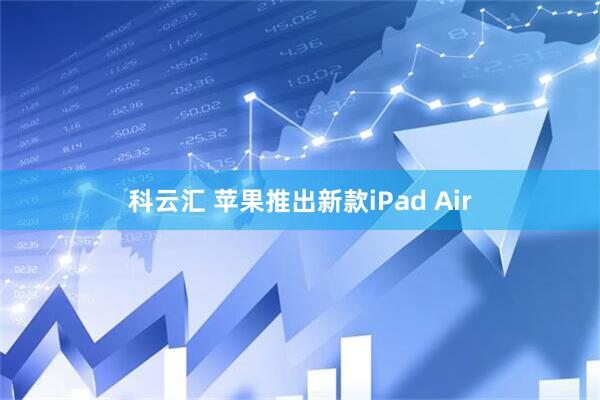 科云汇 苹果推出新款iPad Air