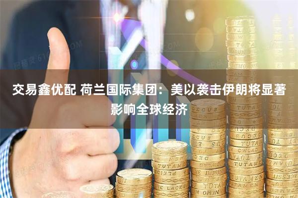 交易鑫优配 荷兰国际集团：美以袭击伊朗将显著影响全球经济