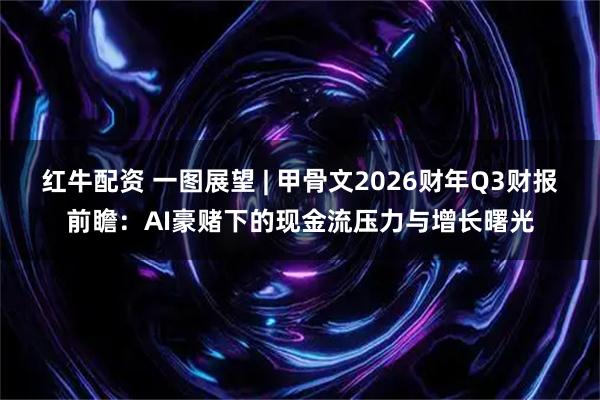 红牛配资 一图展望 | 甲骨文2026财年Q3财报前瞻:AI豪赌下的现金流压力与增长曙光