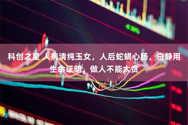 科创之星 人前清纯玉女，人后蛇蝎心肠，白静用生命证明，做人不能太贪