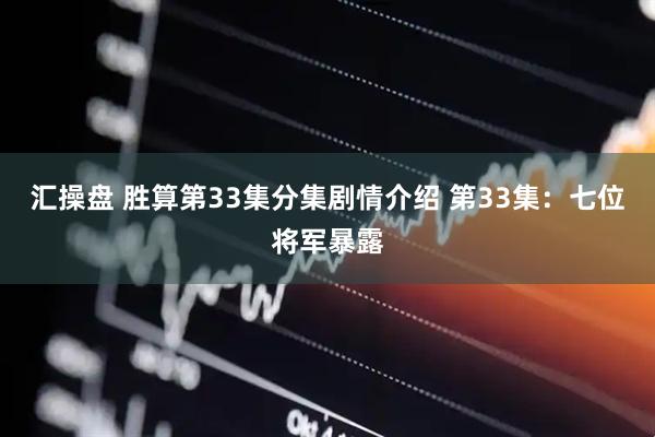 汇操盘 胜算第33集分集剧情介绍 第33集：七位将军暴露