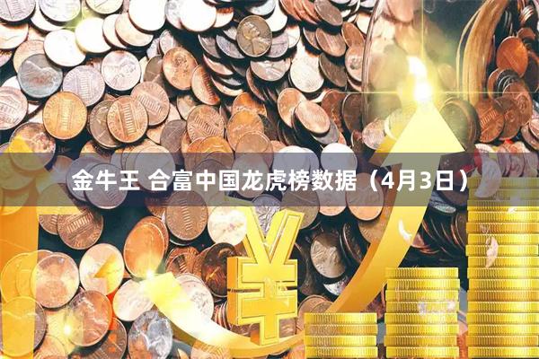 金牛王 合富中国龙虎榜数据（4月3日）