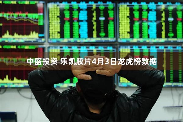 中盛投资 乐凯胶片4月3日龙虎榜数据
