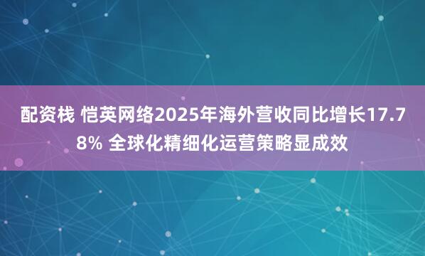 配资栈 恺英网络2025年海外营收同比增长17.78% 全球化精细化运营策略显成效