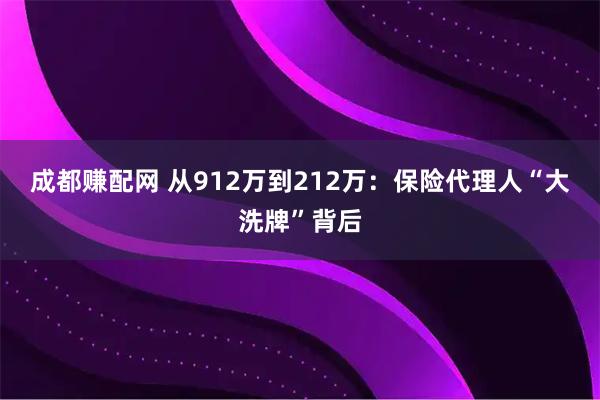 成都赚配网 从912万到212万:保险代理人“大洗牌”背后