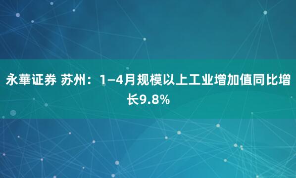 永華证券 苏州：1—4月规模以上工业增加值同比增长9.8%