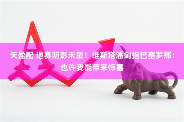天盈配 退赛阴影未散！维斯塔潘剑指巴塞罗那：也许我能带来惊喜