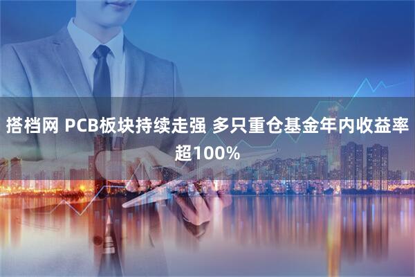 搭档网 PCB板块持续走强 多只重仓基金年内收益率超100%