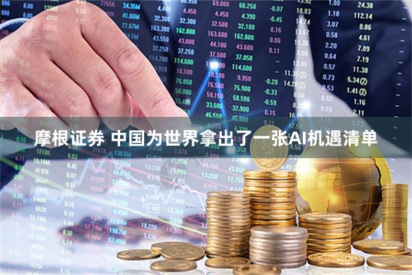摩根证券 中国为世界拿出了一张AI机遇清单
