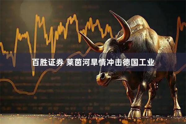 百胜证券 莱茵河旱情冲击德国工业