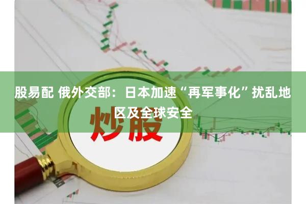 股易配 俄外交部：日本加速“再军事化”扰乱地区及全球安全